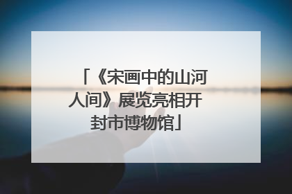 《宋画中的山河人间》展览亮相开封市博物馆