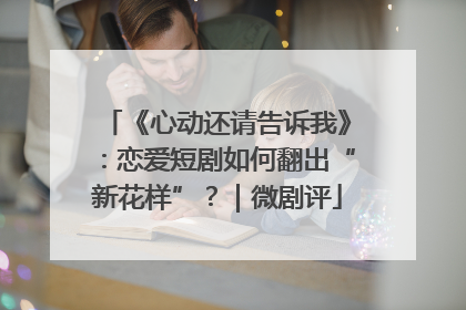 《心动还请告诉我》：恋爱短剧如何翻出“新花样”？｜微剧评