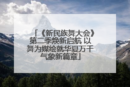 《新民族舞大会》第二季焕新启航 以舞为媒绘就华夏万千气象新篇章