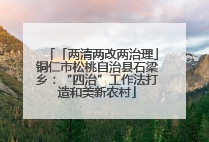 「两清两改两治理」铜仁市松桃自治县石梁乡：“四治”工作法打造和美新农村