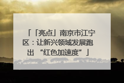 「亮点」南京市江宁区：让新兴领域发展跑出 “红色加速度”