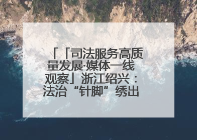 「司法服务高质量发展·媒体一线观察」浙江绍兴：法治“针脚”绣出纺织新天地