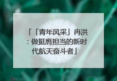 「青年风采」冉洪：做挺膺担当的新时代航天奋斗者