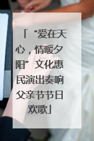 “爱在天心，情暖夕阳”文化惠民演出奏响父亲节节日欢歌