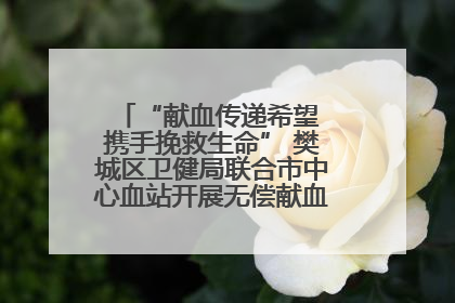 “献血传递希望 携手挽救生命” 樊城区卫健局联合市中心血站开展无偿献血科普公益活动