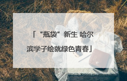 “瓶袋”新生 哈尔滨学子绘就绿色青春