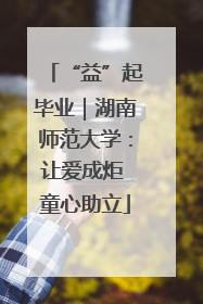 “益”起毕业｜湖南师范大学：让爱成炬 童心助立