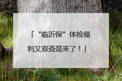 “临沂保”体检福利又双叒叕来了！