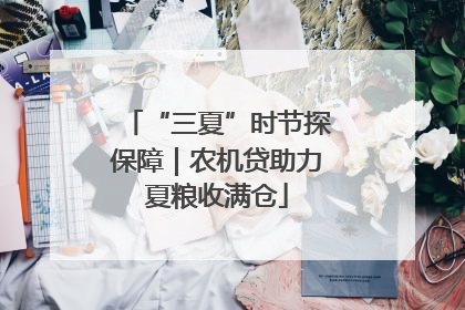 “三夏”时节探保障｜农机贷助力夏粮收满仓