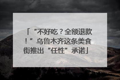 “不好吃？全额退款！”乌鲁木齐这条美食街推出“任性”承诺