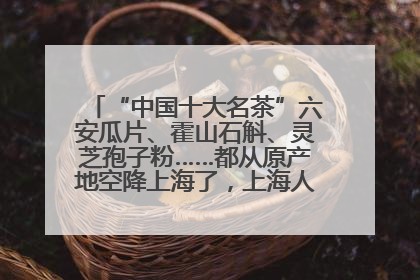 “中国十大名茶”六安瓜片、霍山石斛、灵芝孢子粉……都从原产地空降上海了，上海人这个周末得去农展中心逛逛咯～