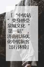 “中转站”变身感受泉城文化“第一站”，济南机场优化中转旅客出行体验