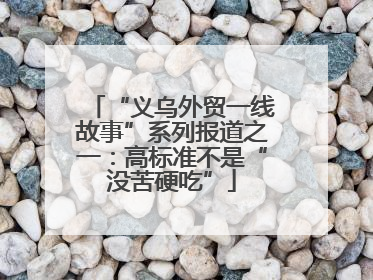 “义乌外贸一线故事”系列报道之一：高标准不是“没苦硬吃”