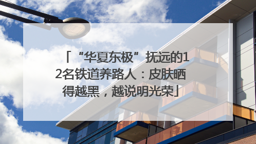 “华夏东极”抚远的12名铁道养路人：皮肤晒得越黑，越说明光荣