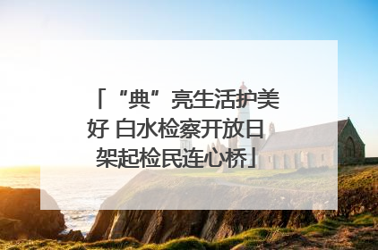 “典”亮生活护美好 白水检察开放日架起检民连心桥