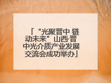 “光聚晋中 链动未来”山西·晋中光介质产业发展交流会成功举办