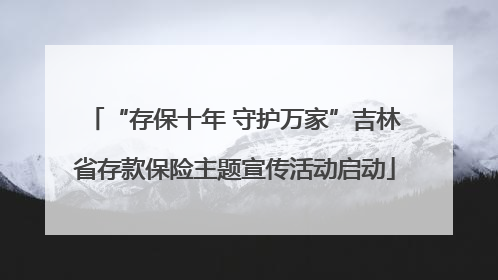 “存保十年 守护万家”吉林省存款保险主题宣传活动启动