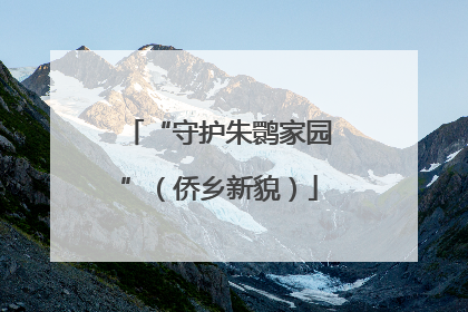 “守护朱鹮家园”（侨乡新貌）