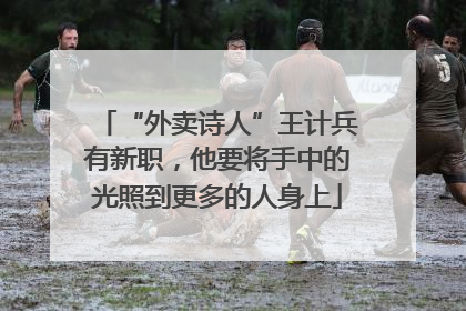 “外卖诗人”王计兵有新职，他要将手中的光照到更多的人身上