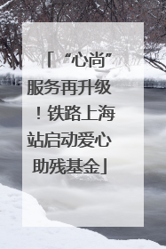 “心尚”服务再升级！铁路上海站启动爱心助残基金