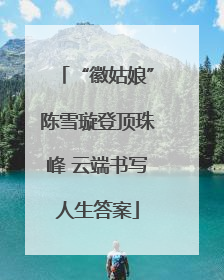“徽姑娘”陈雪璇登顶珠峰 云端书写人生答案