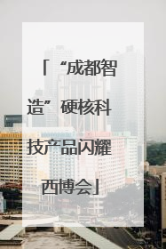 “成都智造”硬核科技产品闪耀西博会