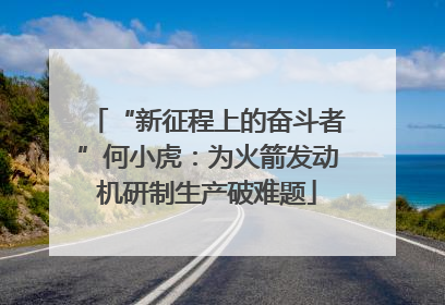“新征程上的奋斗者”何小虎：为火箭发动机研制生产破难题