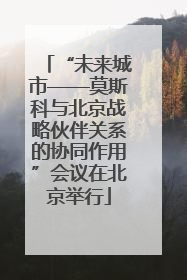 “未来城市——莫斯科与北京战略伙伴关系的协同作用”会议在北京举行
