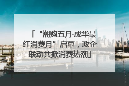 “潮购五月·成华最红消费月”启幕，政企联动共掀消费热潮