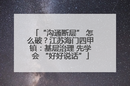 “沟通断层” 怎么破？江苏海门四甲镇：基层治理 先学会 “好好说话”