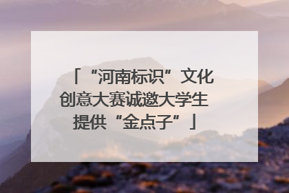 “河南标识”文化创意大赛诚邀大学生提供“金点子”