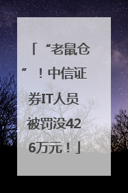 “老鼠仓”！中信证券IT人员被罚没426万元！