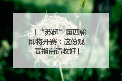 “苏超”第四轮即将开赛：这份观赛指南请收好