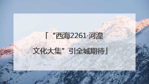 “西海2261·河湟文化大集”引全城期待