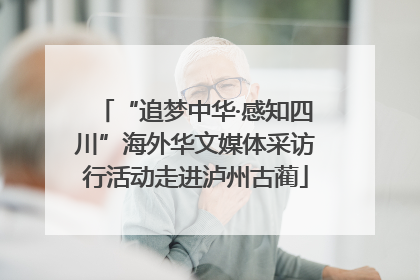 “追梦中华·感知四川”海外华文媒体采访行活动走进泸州古蔺