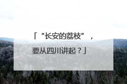“长安的荔枝”，要从四川讲起？