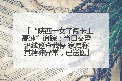“陕西一女子闯卡上高速”追踪：当日交警沿线巡查截停 家属称其精神异常，已送医