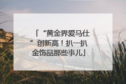 “黄金界爱马仕”创新高！扒一扒金饰品那些事儿