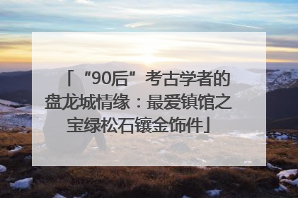 “90后”考古学者的盘龙城情缘：最爱镇馆之宝绿松石镶金饰件
