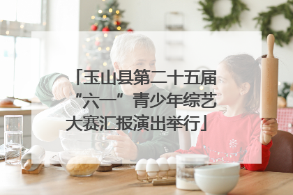 玉山县第二十五届“六一”青少年综艺大赛汇报演出举行