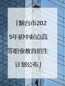 烟台市2025年初中起点高等职业教育招生计划公布