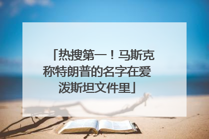 热搜第一！马斯克称特朗普的名字在爱泼斯坦文件里