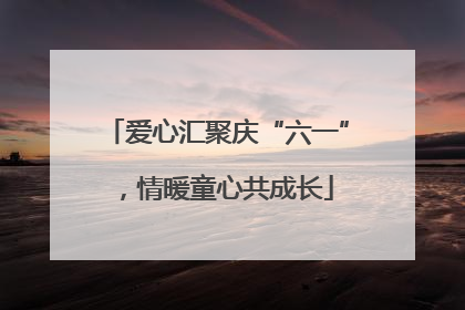 爱心汇聚庆“六一”，情暖童心共成长