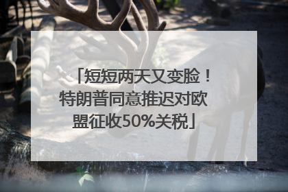 短短两天又变脸！特朗普同意推迟对欧盟征收50%关税