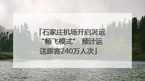 石家庄机场开启暑运“畅飞模式” 预计运送旅客240万人次