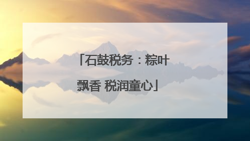 石鼓税务：粽叶飘香 税润童心