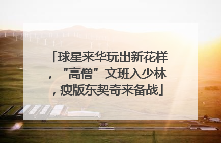 球星来华玩出新花样，“高僧”文班入少林，瘦版东契奇来备战