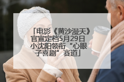 电影《黄沙漫天》官宣定档5月29日 小沈阳领衔“心眼子喜剧”赛道
