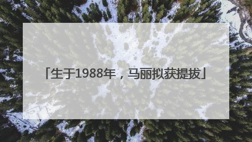 生于1988年，马丽拟获提拔