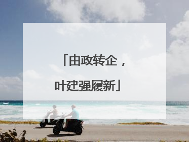 由政转企，叶建强履新